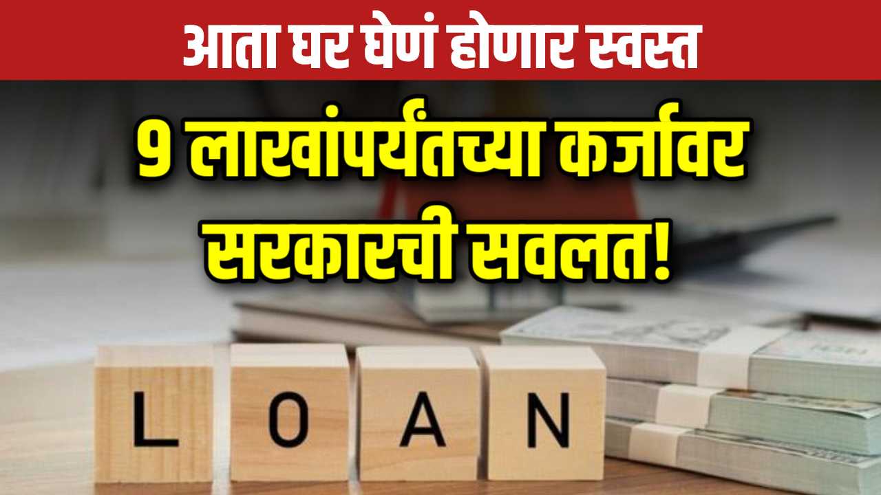 Home Loan Subsidy 2025: आता घर घेणं होणार स्वस्त, 9 लाखांपर्यंतच्या कर्जावर सरकारची सवलत!
